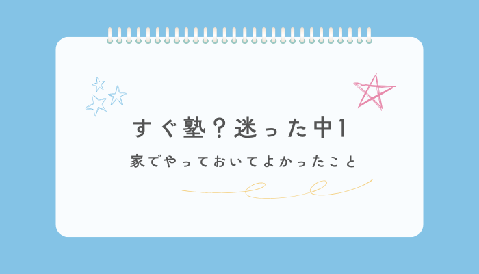 すぐ塾？迷った中1が家でやっておいてよかったこと