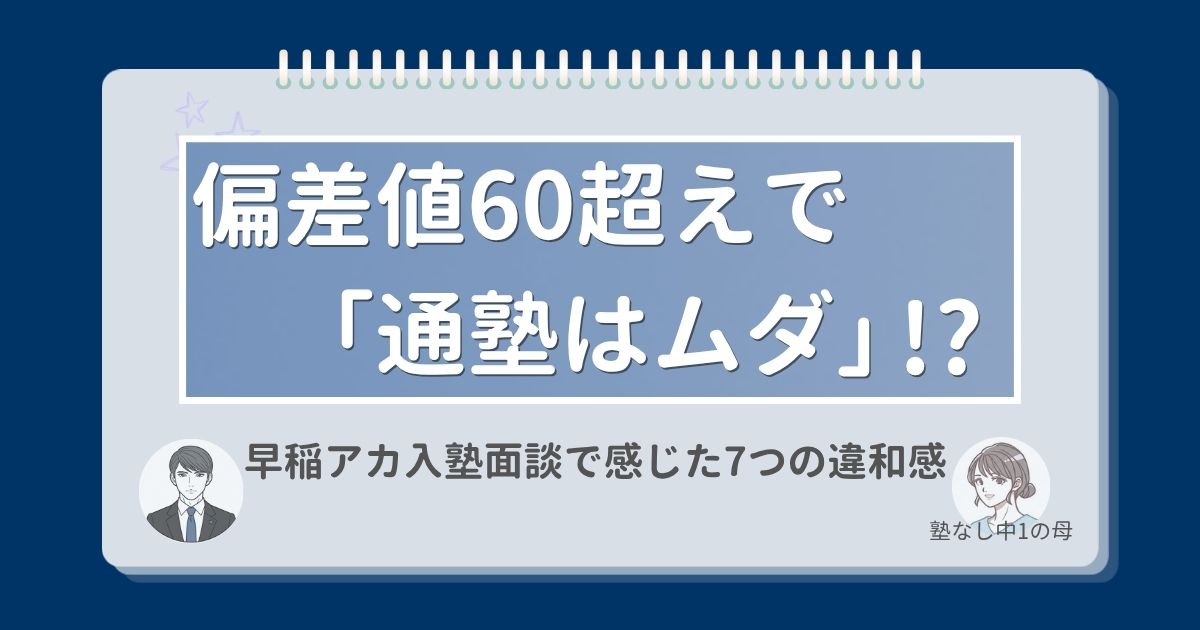 偏差値60超えで「通塾はムダ」！？早稲アカ入塾面談で感じた7つの違和感