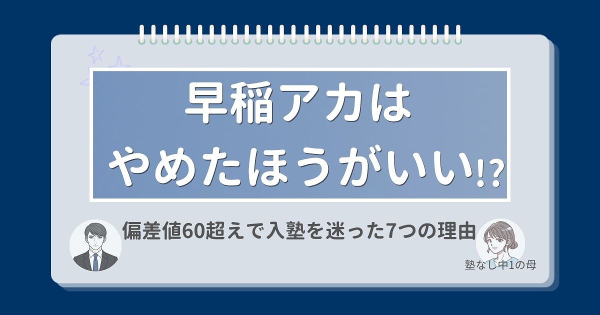 早稲アカはやめたほうがいい？ 偏差値60超えで入塾を 迷った7つの理由
